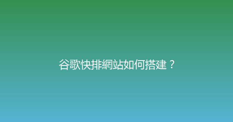 谷歌快排網站如何搭建？ 封面图