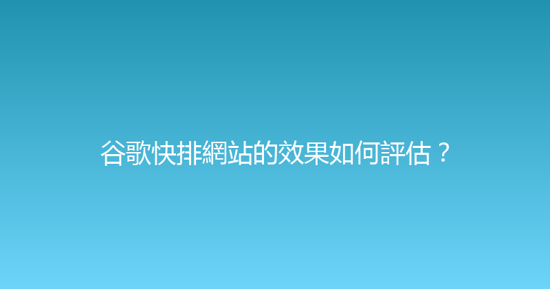 谷歌快排網站的效果如何評估？ 封面图