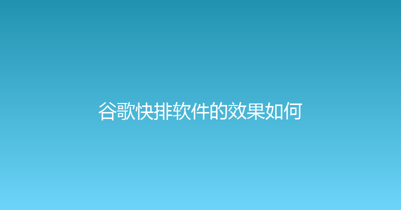 谷歌快排软件的效果如何 封面图