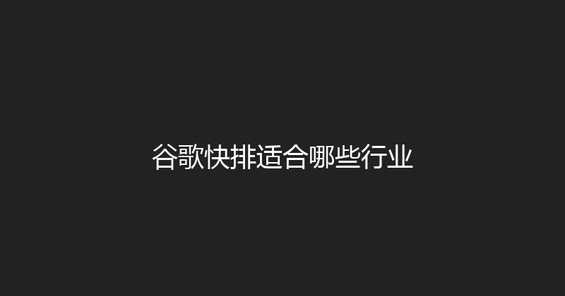 谷歌快排适合哪些行业 封面图