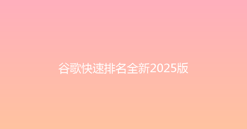 谷歌快速排名全新2025版 封面图
