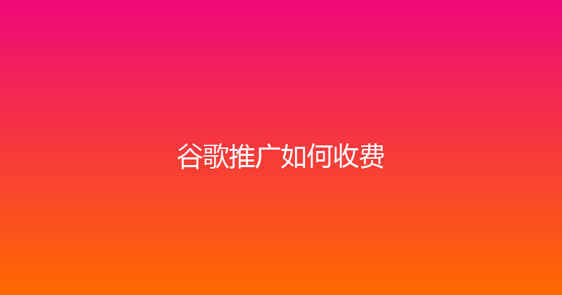 谷歌推广如何收费 封面图