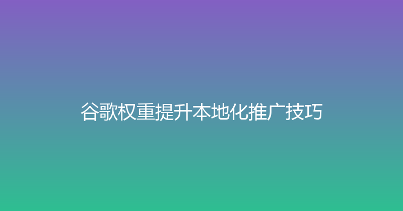 谷歌权重提升本地化推广技巧 封面图