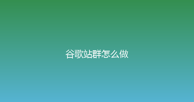 谷歌站群怎么做 封面图