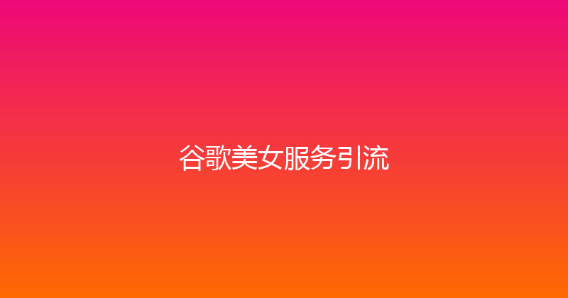 谷歌美女服务引流 封面图