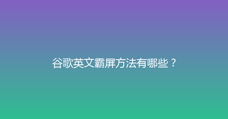 谷歌英文霸屏方法有哪些？ 封面图