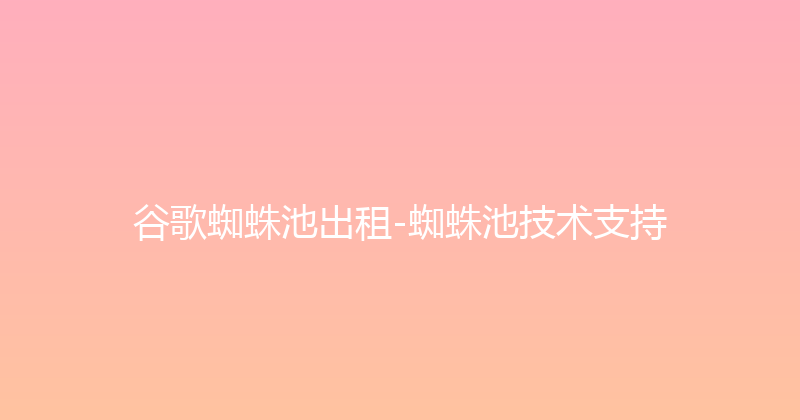 谷歌蜘蛛池出租-蜘蛛池技术支持 封面图