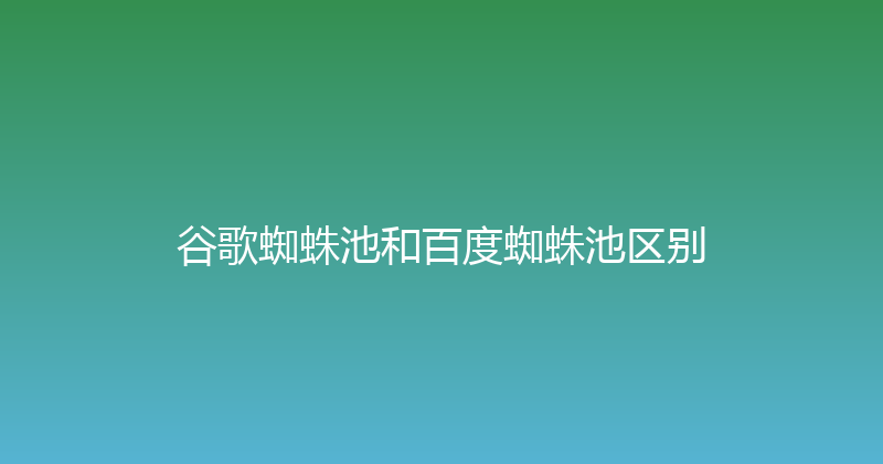 谷歌蜘蛛池和百度蜘蛛池区别 封面图