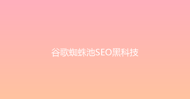 谷歌蜘蛛池SEO黑科技 封面图