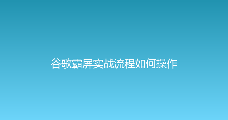 谷歌霸屏实战流程如何操作 封面图