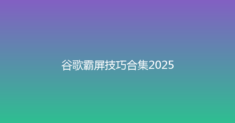 谷歌霸屏技巧合集2025 封面图