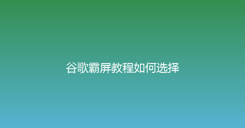 谷歌霸屏教程如何选择 封面图