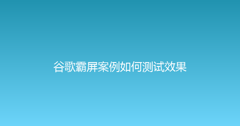 谷歌霸屏案例如何测试效果 封面图