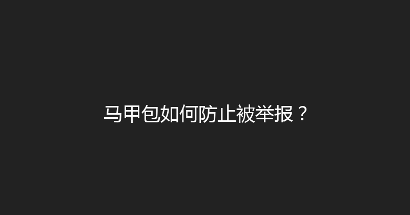 马甲包如何防止被举报？ 封面图