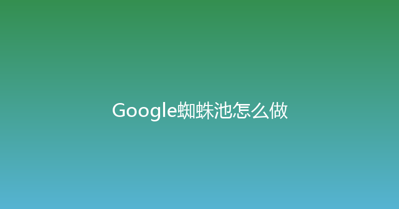 Google蜘蛛池怎么做 封面图