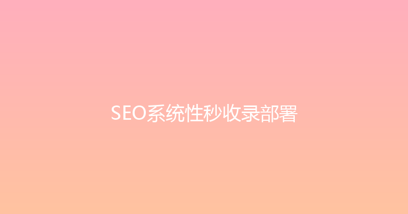 SEO系统性秒收录部署 封面图