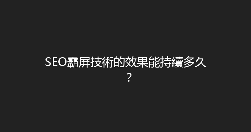 SEO霸屏技術的效果能持續多久？ 封面图