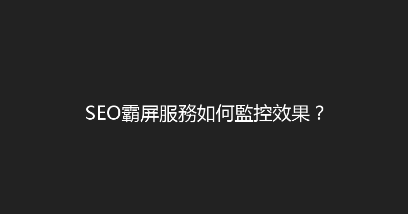 SEO霸屏服務如何監控效果？ 封面图