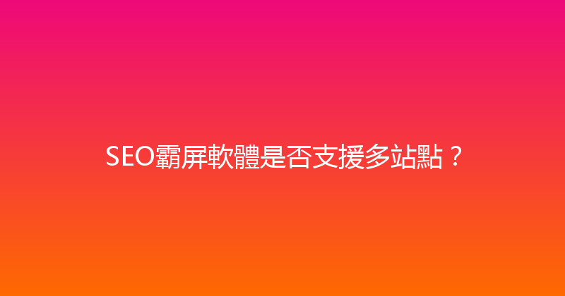 SEO霸屏軟體是否支援多站點？ 封面图