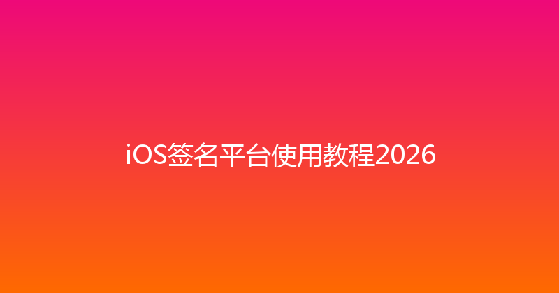 iOS签名平台使用教程2026 封面图