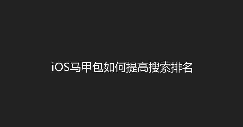iOS马甲包如何提高搜索排名 封面图