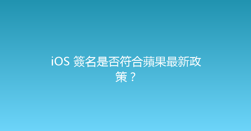 iOS 簽名是否符合蘋果最新政策？ 封面图