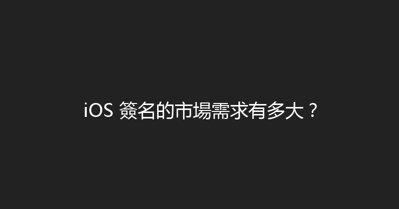 iOS 簽名的市場需求有多大？ 封面图