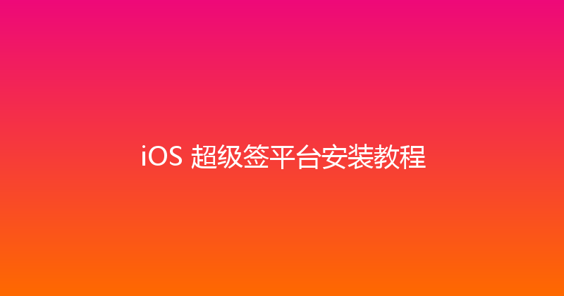 iOS 超级签平台安装教程 封面图